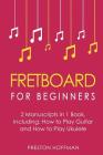 Fretboard: For Beginners - Bundle - The Only 2 Books You Need to Learn Fretboard Theory, Guitar Fretboard and Ukulele Fretboard T (Music #8) By Preston Hoffman Cover Image