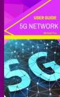 5G Network User Guide: Learn about the BIGGEST new technology, for bigger, better, greater speed, capacity, coverage and responsiveness Cover Image