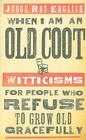 When I Am an Old Coot: Witticisms for People Who Refuse to Grow Old Gracefully Cover Image