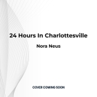 24 Hours in Charlottesville: An Oral History of the Stand Against White Supremacy By Nora Neus Cover Image