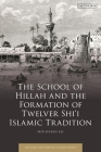 The School of Hillah and the Formation of Twelver Shi'i Islamic Tradition Cover Image