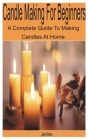 Candle Making for Beginners: A Complete Guide to Making Candles at Home By Jane Moore Cover Image