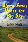 Blown Away Under the Big Sky By John Holt Cover Image
