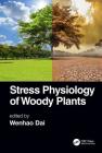Stress Physiology of Woody Plants By Wenhao Dai (Editor) Cover Image