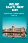 Ireland Travel Guide 2023: Ultimate Guide to Explore and Enjoy Your Trip By William J. Calhoun Cover Image