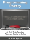 Programming Poetry: 42 Right Brain Exercises About and Related to Coding By G. Alan Sproat Cover Image
