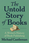 The Untold Story of Books: A Writer's History of Publishing By Michael Castleman Cover Image