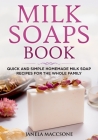 Milk Soaps Book: Quick and Simple Homemade Milk Soap Recipes for the Whole Family By Janela Maccsone Cover Image