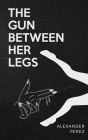 The Gun Between Her Legs By Alexander Joseph Perez Cover Image