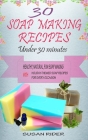 30 Soap Making Recipes Under 30 Minutes: Healthy, Natural, Fun Soap Making With Holiday-Themed Soap Recipes For Every Occasion By Susan Rider Cover Image