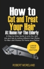 How to Cut and Treat your Hair at Home for the Elderly: A Step-by-Step Guide to pick the right kits and tips to cutting different Hair Styles for Men By Robert Moreland Cover Image