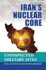 Iran's Nuclear Core: Uninspected Military Sites, Vital to the Nuclear Weapons Program By Ncri- U. S. Representative Office Cover Image