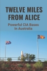 Twelve Miles From Alice: Powerful CIA Bases In Australia: The Dead Centre Of Australia Cover Image