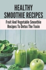 Healthy Smoothie Recipes: Fruit And Vegetable Smoothie Recipes To Detox The Toxin: Healthy Fruit Smoothies For Weight Loss By Tiffani Langrum Cover Image