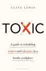 Toxic: A Guide to Rebuilding Respect and Tolerance in a Hostile Workplace By Clive Lewis Cover Image