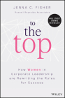 To the Top: How Women in Corporate Leadership Are Rewriting the Rules for Success By Jenna C. Fisher Cover Image