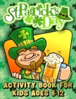St. Patrick's Day Activity Book for Kids Ages 8-12: St. Patrick's Day Workbook for Kids - Ages 8 & Up: Mazes, Coloring Pages, Word Search, Sudoku and By Donovan -. Arts Publishing Cover Image