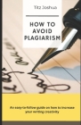How to Avoid Plagiarism: An Easy to Follow Guide on how to Increase Your Writing Creativity Cover Image