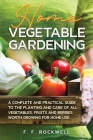 Home Vegetable Gardening: A Complete and Practical Guide to the Planting and Care of all Vegetables, Fruits and Berries Worth Growing for Home U Cover Image