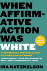 When Affirmative Action Was White: An Untold History of Racial Inequality in Twentieth-Century America By Ira Katznelson Cover Image