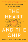 The Heart and the Chip: Our Bright Future with Robots By Daniela Rus, Gregory Mone Cover Image