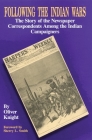 Following the Indian Wars: The Story of the Newspaper Correspondents Among the Indian Campaigners By Oliver Knight Cover Image