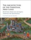 The Architecture of the Christian Holy Land: Reception from Late Antiquity Through the Renaissance By Kathryn Blair Moore Cover Image