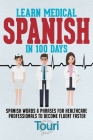 Learn Medical Spanish in 100 Days: Spanish Words & Phrases for Healthcare Professionals to Become Fluent Faster Cover Image