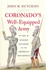 Coronado's Well-Equipped Army: The Spanish Invasion of the American Southwest By John M. Hutchins Cover Image