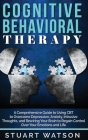 Cognitive Behavioral Therapy: A Comprehensive Guide to Using CBT to Overcome Depression, Anxiety, Intrusive Thoughts, and Rewiring Your Brain to Reg Cover Image