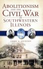 Abolitionism and the Civil War in Southwestern Illinois By John J. Dunphy Cover Image