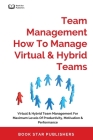 Team Management How To Manage Virtual & Hybrid Teams: Virtual & Hybrid Team Management For Maximum Levels Of Productivity, Motivation & Performance Cover Image
