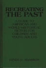 Recreating the Past: A Guide to American and World Historical Fiction for Children and Young Adults By Lynda Adamson Cover Image