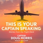 This Is Your Captain Speaking: Stories from the Flight Deck By Doug Morris, Doug Morris (Read by) Cover Image