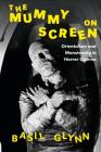 The Mummy on Screen: Orientalism and Monstrosity in Horror Cinema (International Library of the Moving Image) Cover Image