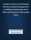 A Guide to Directors of Homeland Security Emergency Management, and Military Departments in the States and Territories of the United States By Federal Research Division Library of Con Cover Image