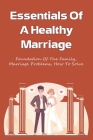 Essentials Of A Healthy Marriage: Foundation of the Family, Marriage Problems, How To Solve: How To Heal Your Marriage And Nurture Lasting Love Cover Image