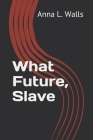 What Future, Slave By Anna L. Walls Cover Image