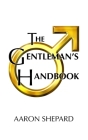 The Gentleman's Handbook: A Guide to Exemplary Behavior, or Rules of Life and Love for Men Who Care By Aaron Shepard Cover Image