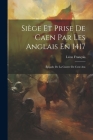Siège Et Prise De Caen Par Les Anglais En 1417: Épisode De La Guerre De Cent Ans By Léon François Cover Image