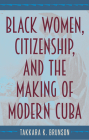 Black Women, Citizenship, and the Making of Modern Cuba Cover Image