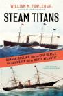 Steam Titans: Cunard, Collins, and the Epic Battle for Commerce on the North Atlantic By William M. Fowler Jr. Cover Image