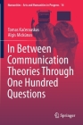In Between Communication Theories Through One Hundred Questions (Numanities - Arts and Humanities in Progress #14) Cover Image