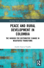 Peace and Rural Development in Colombia: The Window for Distributive Change in Negotiated Transitions (Routledge Studies in Latin American Politics) By Andrés García Trujillo Cover Image