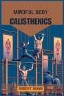 Mindful Body Calisthenics: Achieving Physical and Mental Harmony through Mindful Movement (2024 Guide) By Robert Mann Cover Image