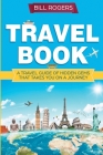 Travel Book: A Travel Book of Hidden Gems That Takes You on a Journey You Will Never Forget: World Explorer By Bill Rogers Cover Image