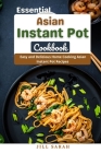 Essential Asian Instant Pot Cookbook: Easy and Delicious Home Cooking Asian Instant Pot Recipes By Jill Sarah Cover Image