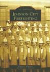 Johnson City Firefighting (Images of America) Cover Image