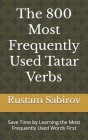 The 800 Most Frequently Used Tatar Verbs: Save Time by Learning the Most Frequently Used Words First By Rustam Sabirov Cover Image