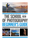The School of Photography: Beginner’s Guide: Master your camera, clear up confusion, create stunning images By Marc Newton Cover Image